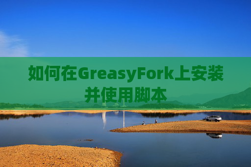 如何在GreasyFork上安装并使用脚本