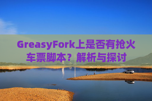 GreasyFork上是否有抢火车票脚本？解析与探讨