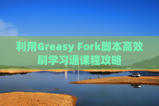 利用Greasy Fork脚本高效刷学习通课程攻略